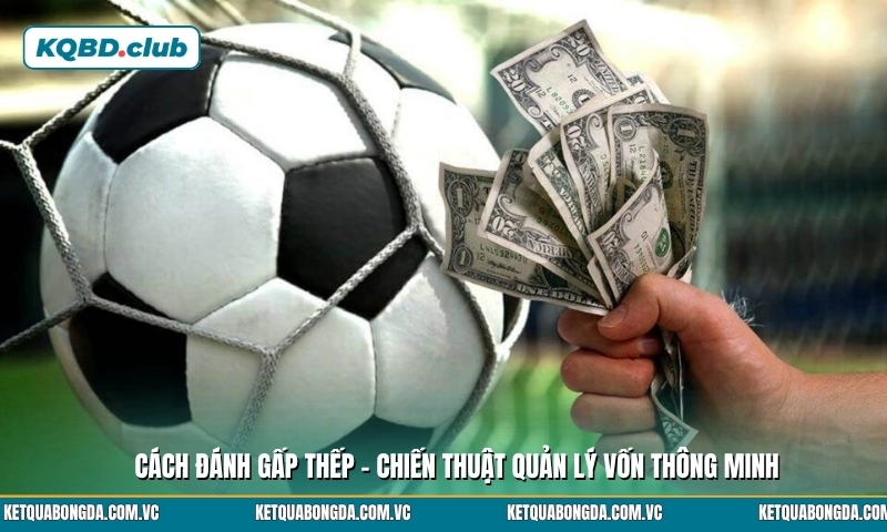 Cách đánh gấp thếp - Chiến thuật quản lý vốn thông minh Cách đánh gấp thếp - Chiến thuật quản lý vốn thông minh
