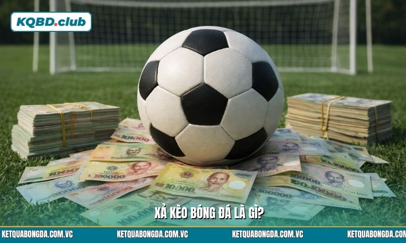 Xả kèo bóng đá là gì? Hiểu đúng khái niệm để trở thành cao thủ